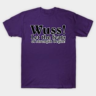 Wuss! Let the feats of strength begin! T-Shirt